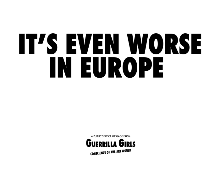 And it may very well be, despite how enlightened we in Europe like to consider ourselves.... Part of The F* word. Guerrilla Girls and Feminist Graphic Design, the Museum für Kunst und Gewerbe, Hamburg (Image © Guerrilla Girls, courtesy guerrillagirls.com and MKG Hamburg)